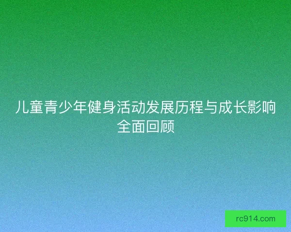 儿童青少年健身活动发展历程与成长影响全面回顾